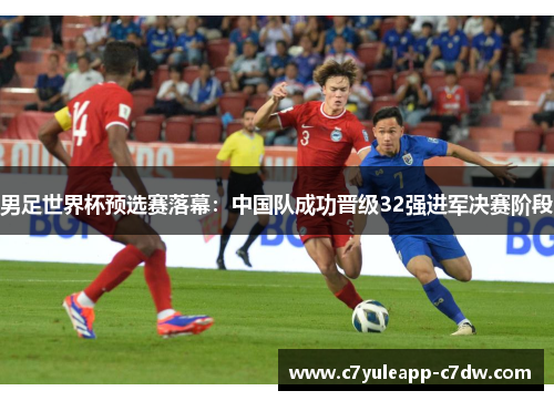 男足世界杯预选赛落幕：中国队成功晋级32强进军决赛阶段