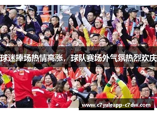 球迷捧场热情高涨，球队赛场外气氛热烈欢庆