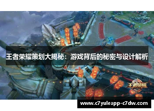 王者荣耀策划大揭秘：游戏背后的秘密与设计解析