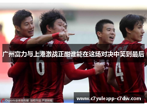 广州富力与上港激战正酣谁能在这场对决中笑到最后