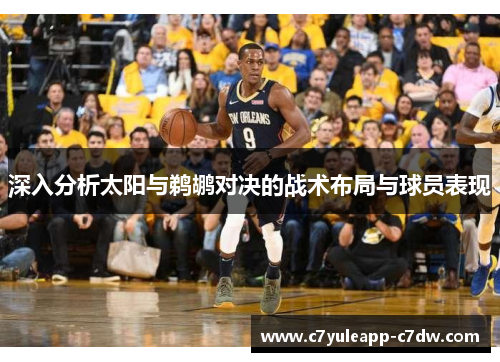 深入分析太阳与鹈鹕对决的战术布局与球员表现
