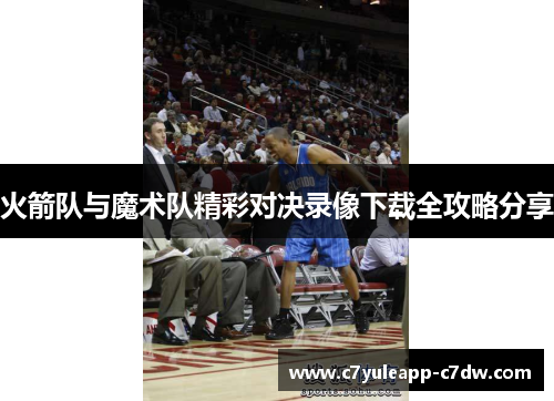 火箭队与魔术队精彩对决录像下载全攻略分享