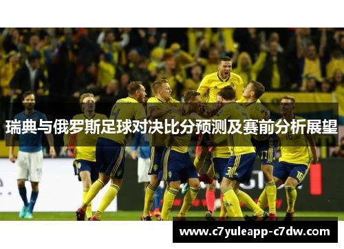 瑞典与俄罗斯足球对决比分预测及赛前分析展望