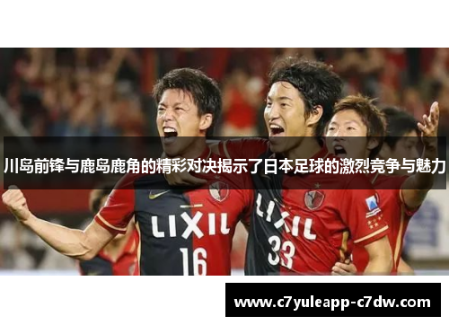 川岛前锋与鹿岛鹿角的精彩对决揭示了日本足球的激烈竞争与魅力